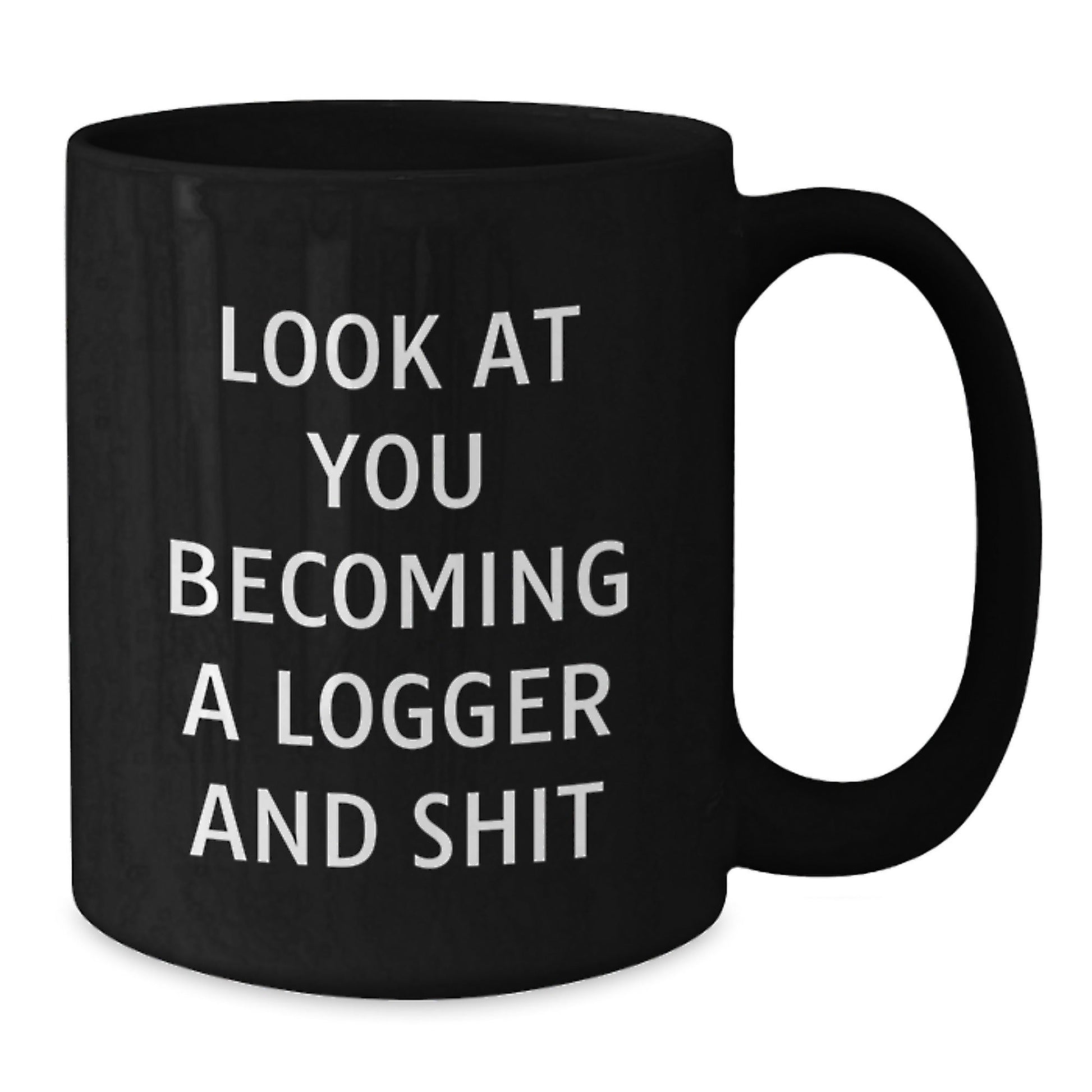 Funny Logger Gifts from Friends for Men - Black Coffee Mug, 'Look At You Becoming A Logger And Shit' Christmas Unique Gift - The Buy Boom