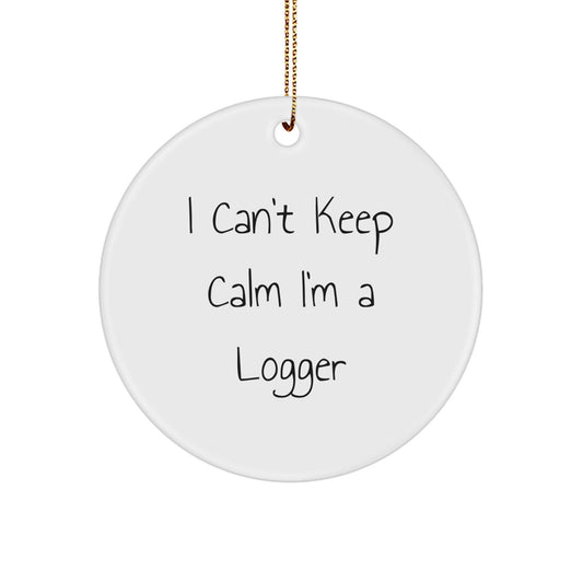 Funny Logger Gifts - 'I Can't Keep Calm I'm A Logger' Circle Ornament, Gifts from Friends or Family for Logger, Unique Christmas Unique Gifts for Men or Women - The Buy Boom
