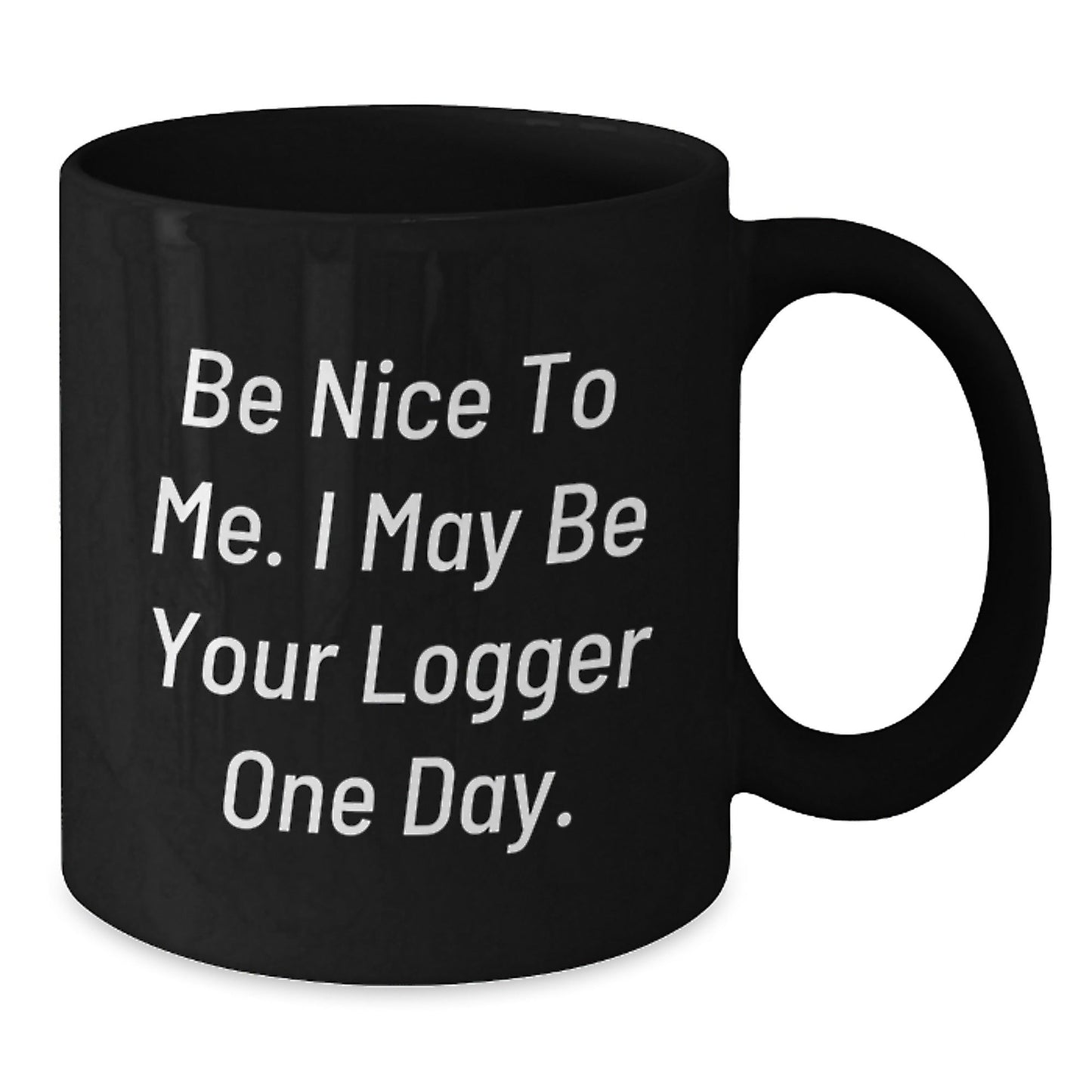 Funny Logger Quotes Black Coffee Mug, Gifts from Friends for Logger, Birthday Unique Gifts, 'Be Nice To Me. I May Be Your Logger One Day.' - The Buy Boom