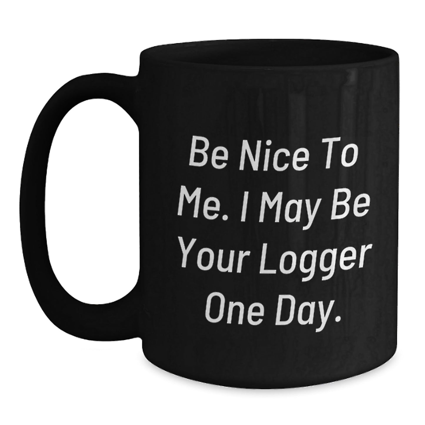 Funny Logger Quotes Black Coffee Mug, Gifts from Friends for Logger, Birthday Unique Gifts, 'Be Nice To Me. I May Be Your Logger One Day.' - The Buy Boom