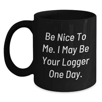 Funny Logger Quotes Black Coffee Mug, Gifts from Friends for Logger, Birthday Unique Gifts, 'Be Nice To Me. I May Be Your Logger One Day.' - The Buy Boom