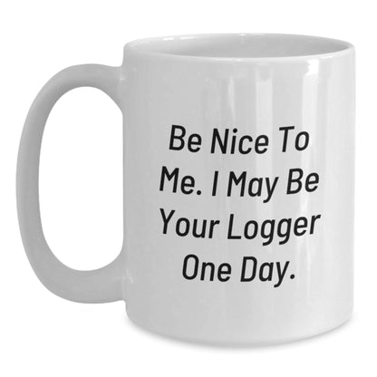 Funny Logger Quotes White Coffee Mugs for Birthday Unique Gifts from Friends, Coworkers, Family, or Men - Be Nice To Me. I May Be Your Logger One Day. - The Buy Boom