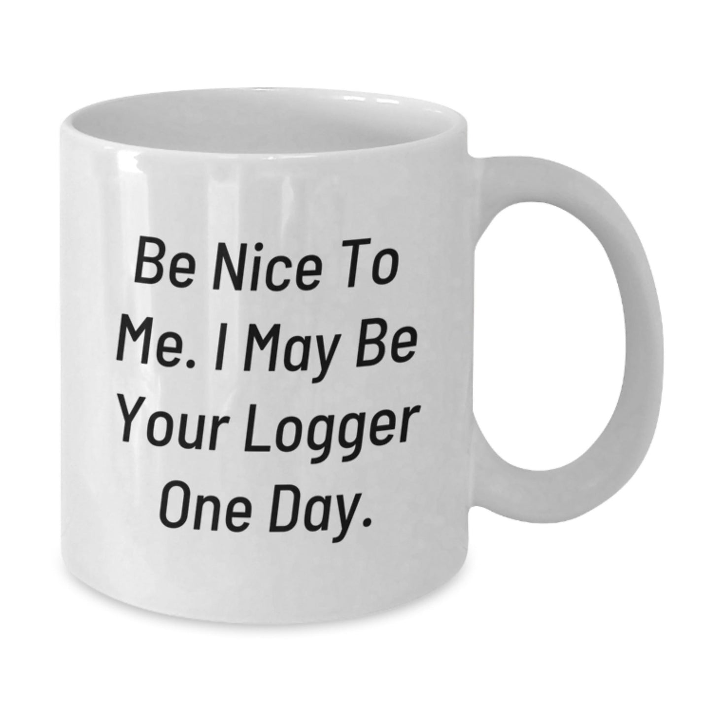 Funny Logger Quotes White Coffee Mugs for Birthday Unique Gifts from Friends, Coworkers, Family, or Men - Be Nice To Me. I May Be Your Logger One Day. - The Buy Boom