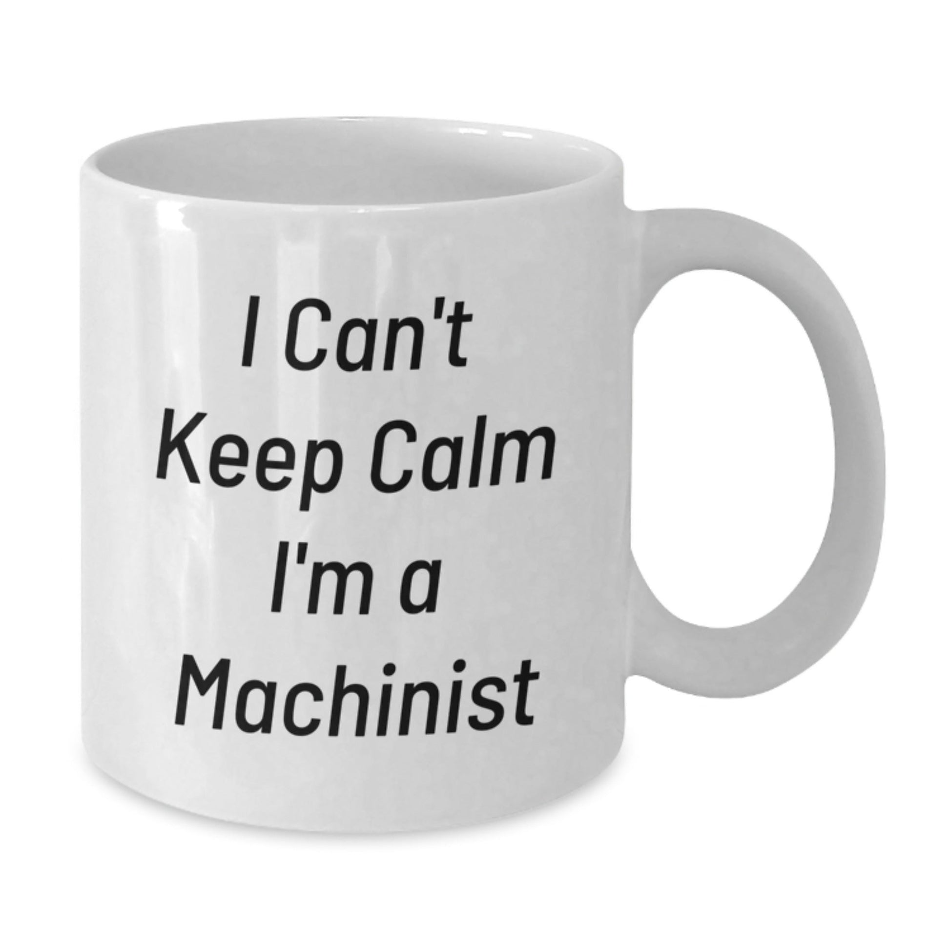 Funny Machinist Gifts, 'I Can't Keep Calm I'm A Machinist' White Coffee Mug for Birthday, Gifts from Friends to Machinist, 11oz or 15oz, Ceramic, Microwave and Dishwasher Safe - The Buy Boom
