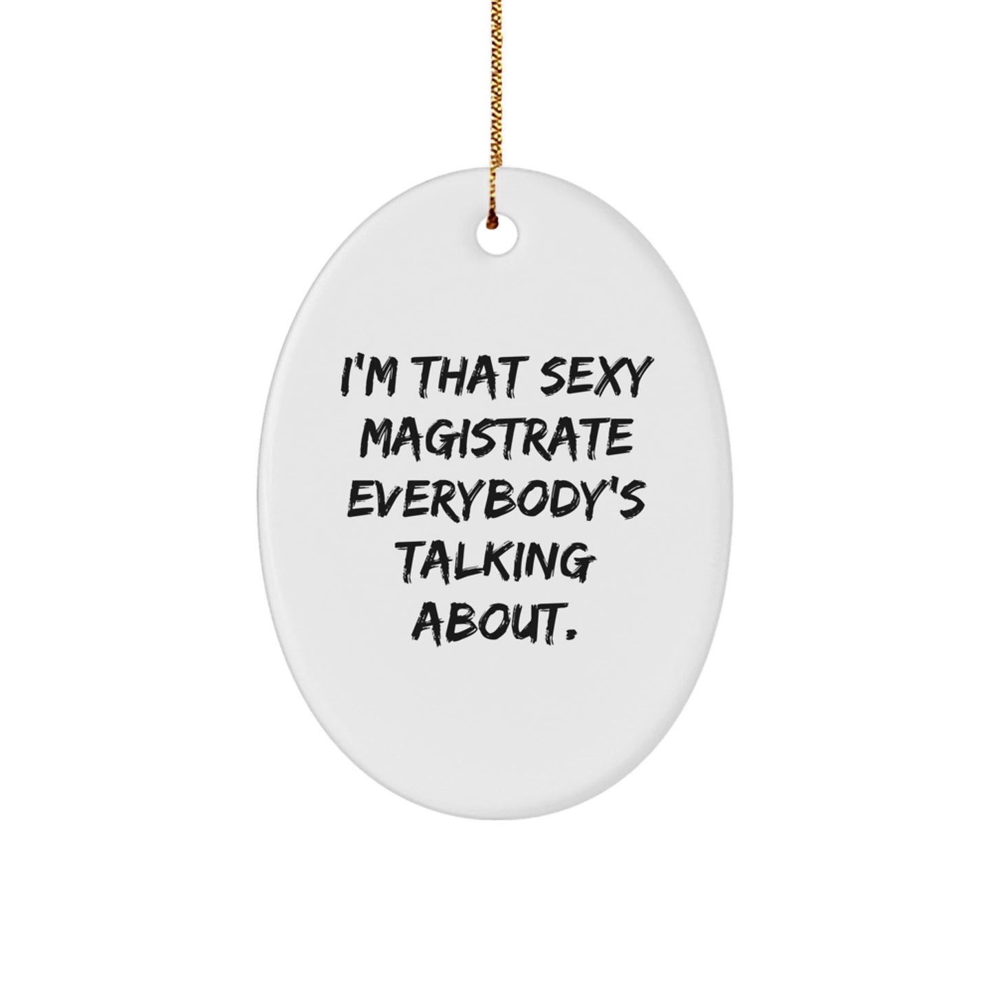 Funny Magistrate Gifts from Men to Friends, I'm That Sexy Magistrate Everybody's Talking About. Oval Ornament, Christmas Unique Gifts - The Buy Boom