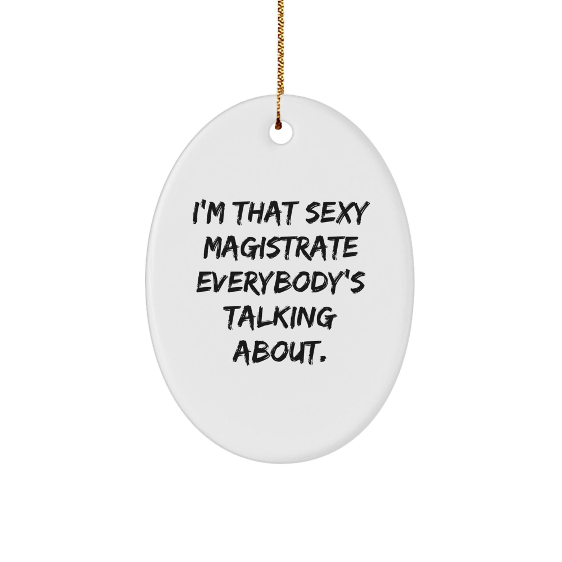 Funny Magistrate Gifts from Men to Friends, I'm That Sexy Magistrate Everybody's Talking About. Oval Ornament, Christmas Unique Gifts - The Buy Boom