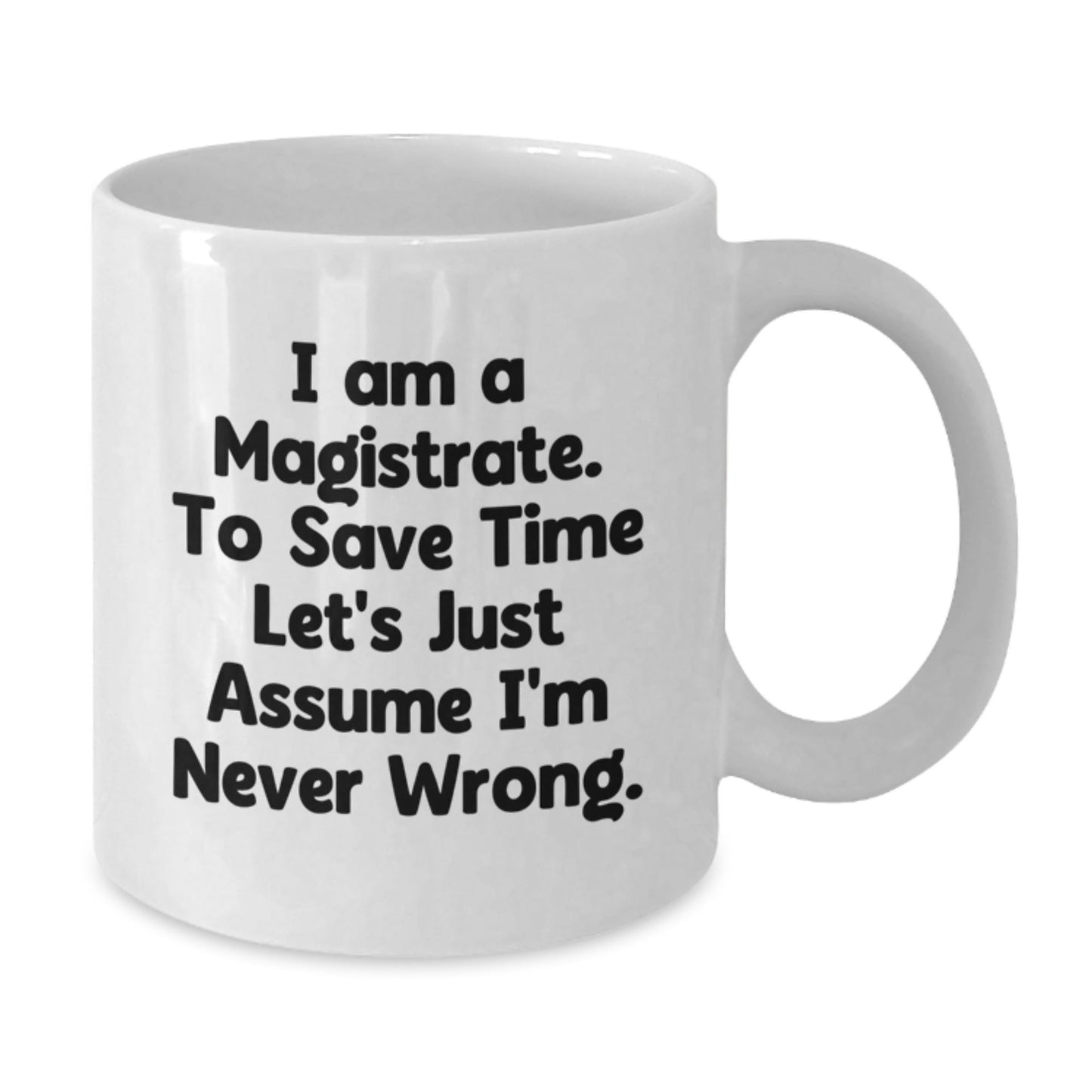 Funny Magistrate Gifts, White Coffee Mug, Gift for Magistrate Friends, Unique Christmas Unique Gifts from Family to Magistrate, 'I Am A Magistrate, To Save Time Let's Just Assume I'm Never Wrong' - The Buy Boom