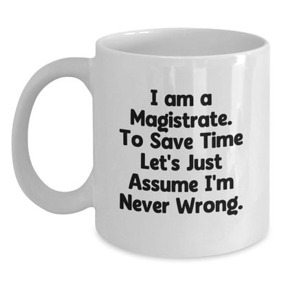 Funny Magistrate Gifts, White Coffee Mug, Gift for Magistrate Friends, Unique Christmas Unique Gifts from Family to Magistrate, 'I Am A Magistrate, To Save Time Let's Just Assume I'm Never Wrong' - The Buy Boom