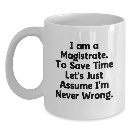Funny Magistrate Gifts, White Coffee Mug, Gift for Magistrate Friends, Unique Christmas Unique Gifts from Family to Magistrate, 'I Am A Magistrate, To Save Time Let's Just Assume I'm Never Wrong' - The Buy Boom
