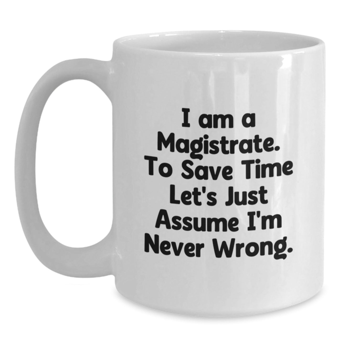 Funny Magistrate Gifts, White Coffee Mug, Gift for Magistrate Friends, Unique Christmas Unique Gifts from Family to Magistrate, 'I Am A Magistrate, To Save Time Let's Just Assume I'm Never Wrong' - The Buy Boom