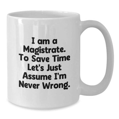 Funny Magistrate Gifts, White Coffee Mug, Gift for Magistrate Friends, Unique Christmas Unique Gifts from Family to Magistrate, 'I Am A Magistrate, To Save Time Let's Just Assume I'm Never Wrong' - The Buy Boom