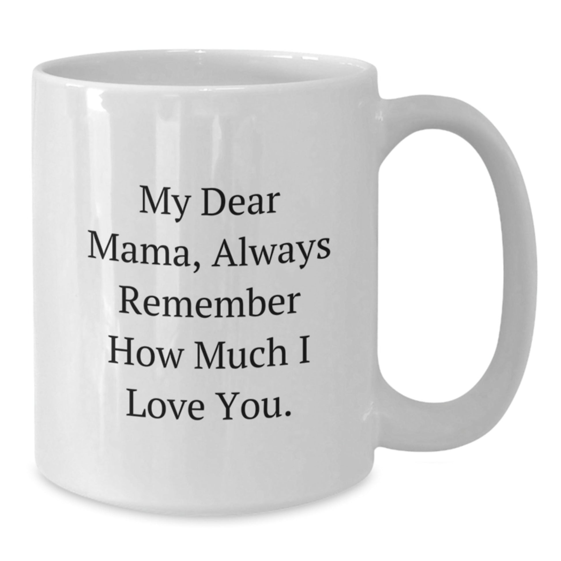 Funny Mama Quotes White Coffee Mug, Gifts from Friends and Family to Mama on Birthday, 11oz or 15oz Ceramic Mug with Quote 'My Dear Mama, Always Remember How Much I Love You.' - The Buy Boom