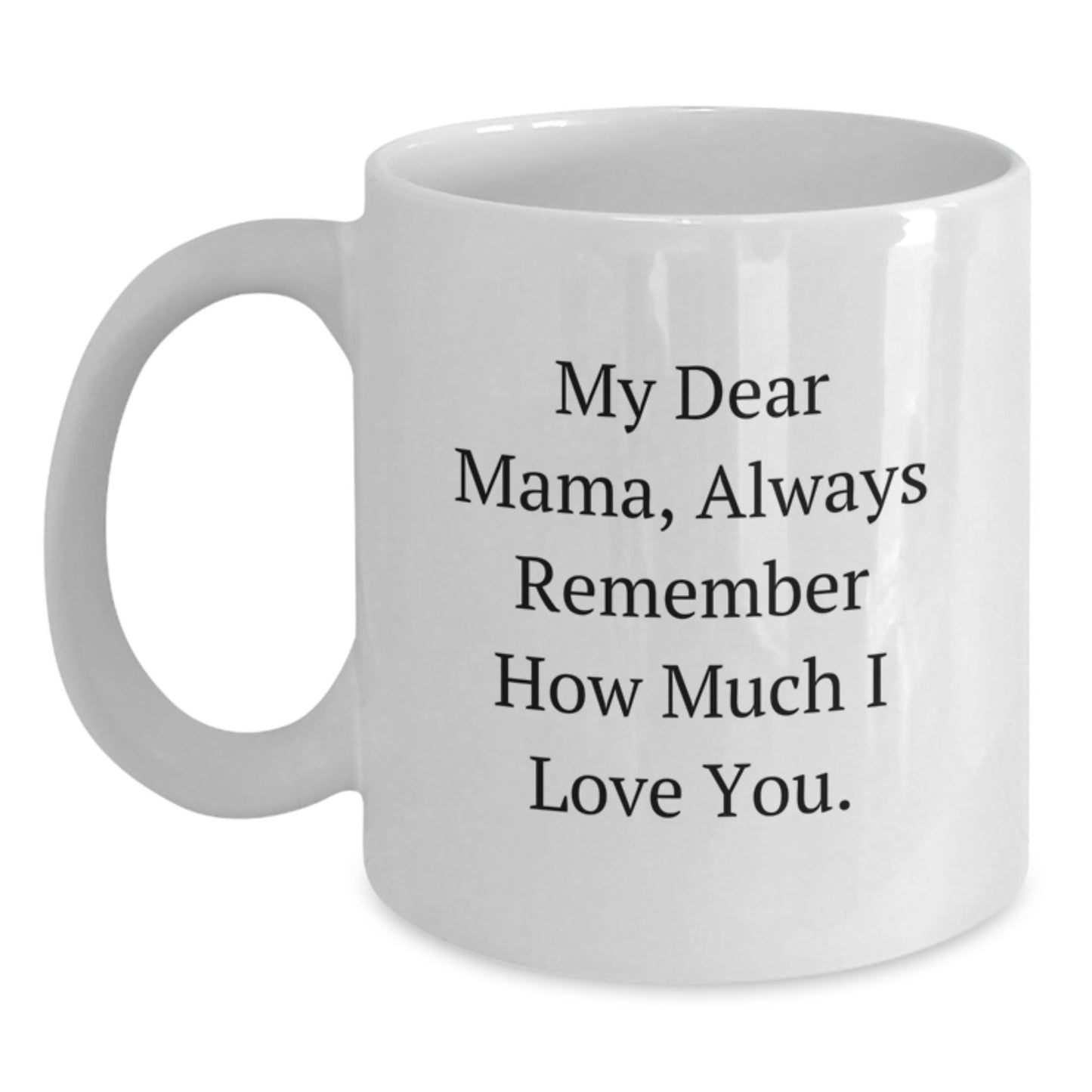 Funny Mama Quotes White Coffee Mug, Gifts from Friends and Family to Mama on Birthday, 11oz or 15oz Ceramic Mug with Quote 'My Dear Mama, Always Remember How Much I Love You.' - The Buy Boom