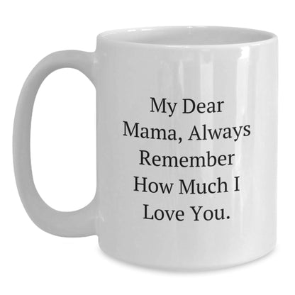Funny Mama Quotes White Coffee Mug, Gifts from Friends and Family to Mama on Birthday, 11oz or 15oz Ceramic Mug with Quote 'My Dear Mama, Always Remember How Much I Love You.' - The Buy Boom
