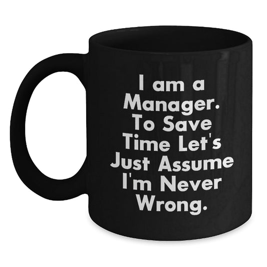 Funny Manager Gifts for Men, Women, Friends, Coworkers, Family - 'I Am A Manager. To Save Time Let's Just Assume I'm Never Wrong.' Black Coffee Mug - Christmas Unique Presents - The Buy Boom