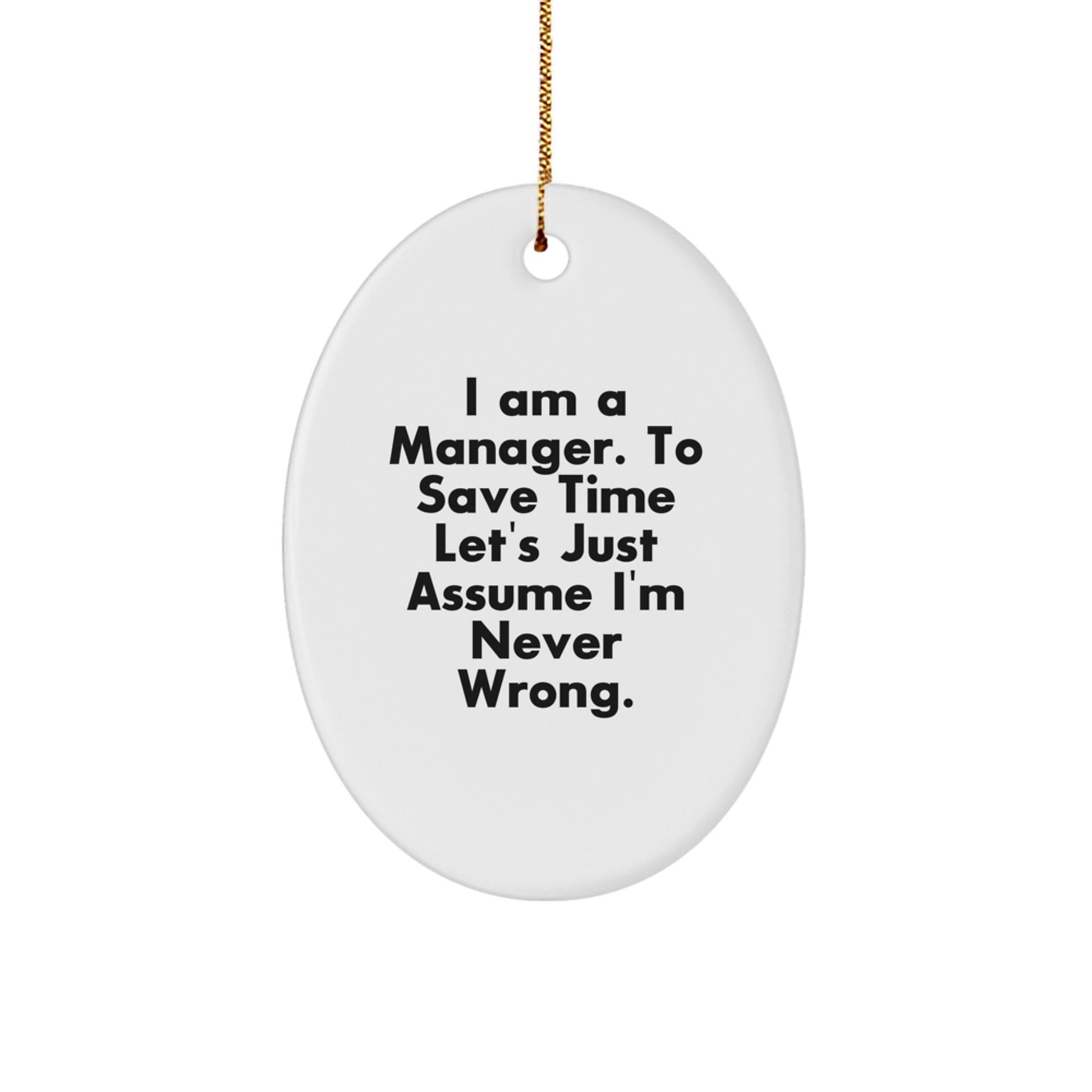 Funny Manager Gifts from Friends for Christmas - Oval Ornament, 'I Am A Manager, To Save Time Let's Just Assume I'm Never Wrong', White, MDF - The Buy Boom