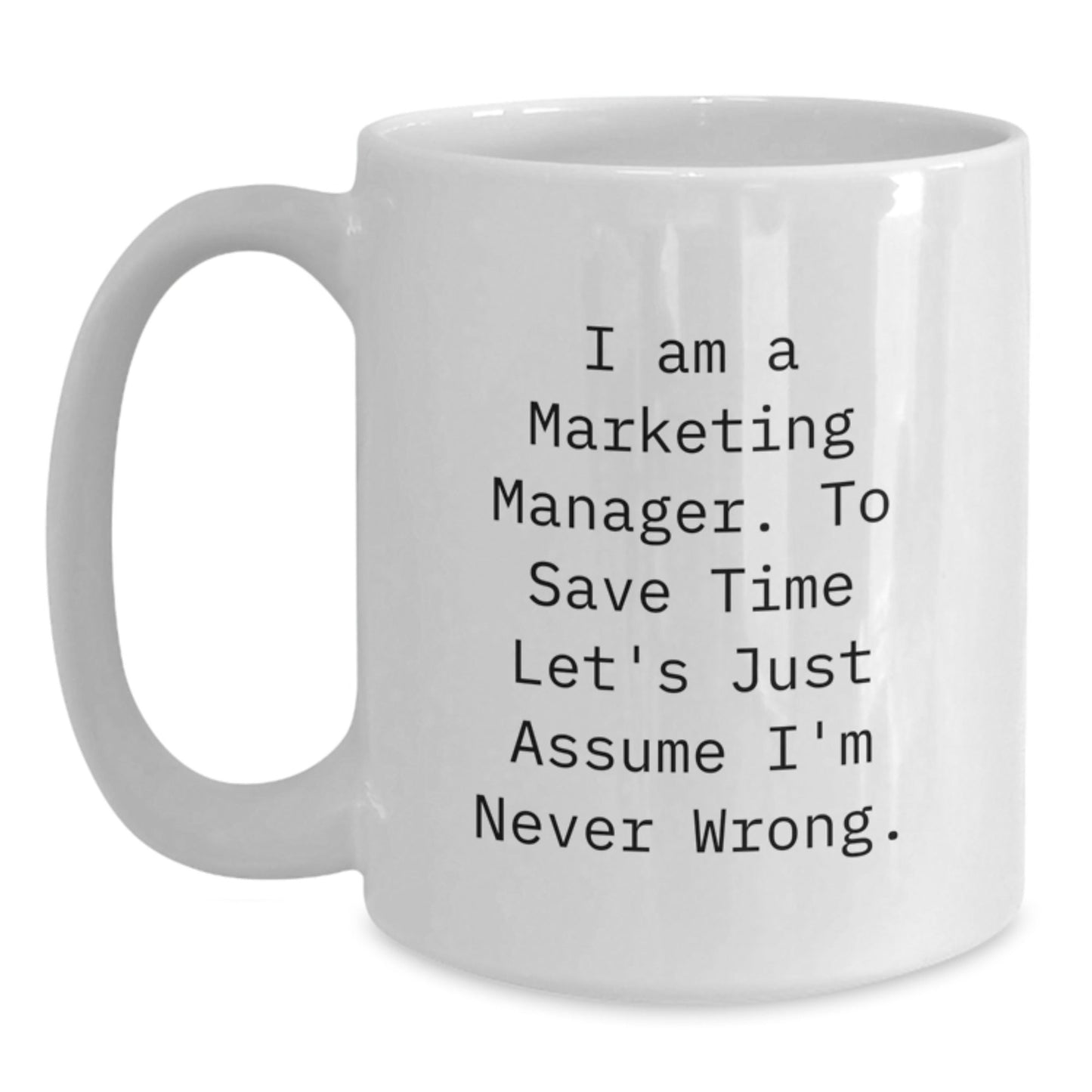 Funny Marketing Manager Mug Gifts from Friends for Men - 'I Am A Marketing Manager. To Save Time Let's Just Assume I'm Never Wrong.' White Coffee Mug - The Buy Boom