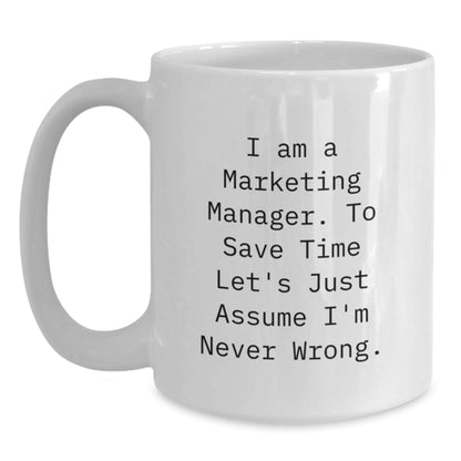 Funny Marketing Manager Mug Gifts from Friends for Men - 'I Am A Marketing Manager. To Save Time Let's Just Assume I'm Never Wrong.' White Coffee Mug - The Buy Boom