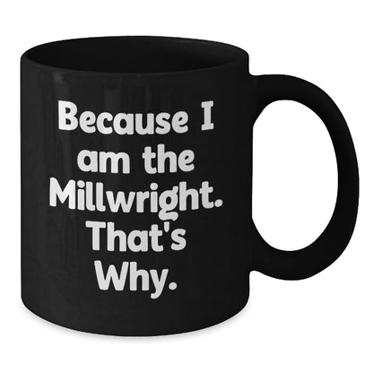 Funny Millwright Gifts, Because I Am The Millwright, That's Why., Black Coffee Mug, Unique Birthday Unique Gifts from Men to Millwrights, 11oz or 15oz - The Buy Boom