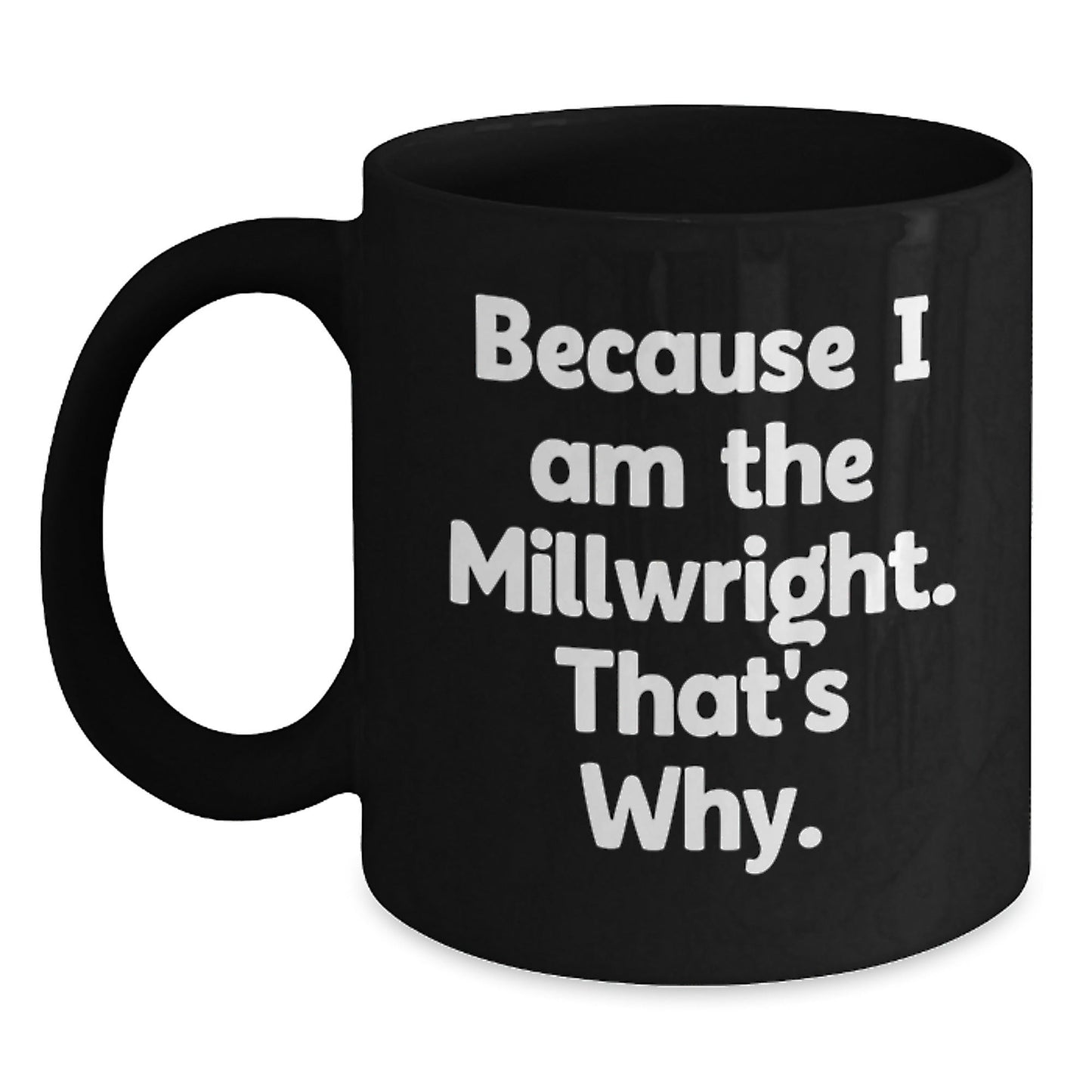 Funny Millwright Gifts, Because I Am The Millwright, That's Why., Black Coffee Mug, Unique Birthday Unique Gifts from Men to Millwrights, 11oz or 15oz - The Buy Boom