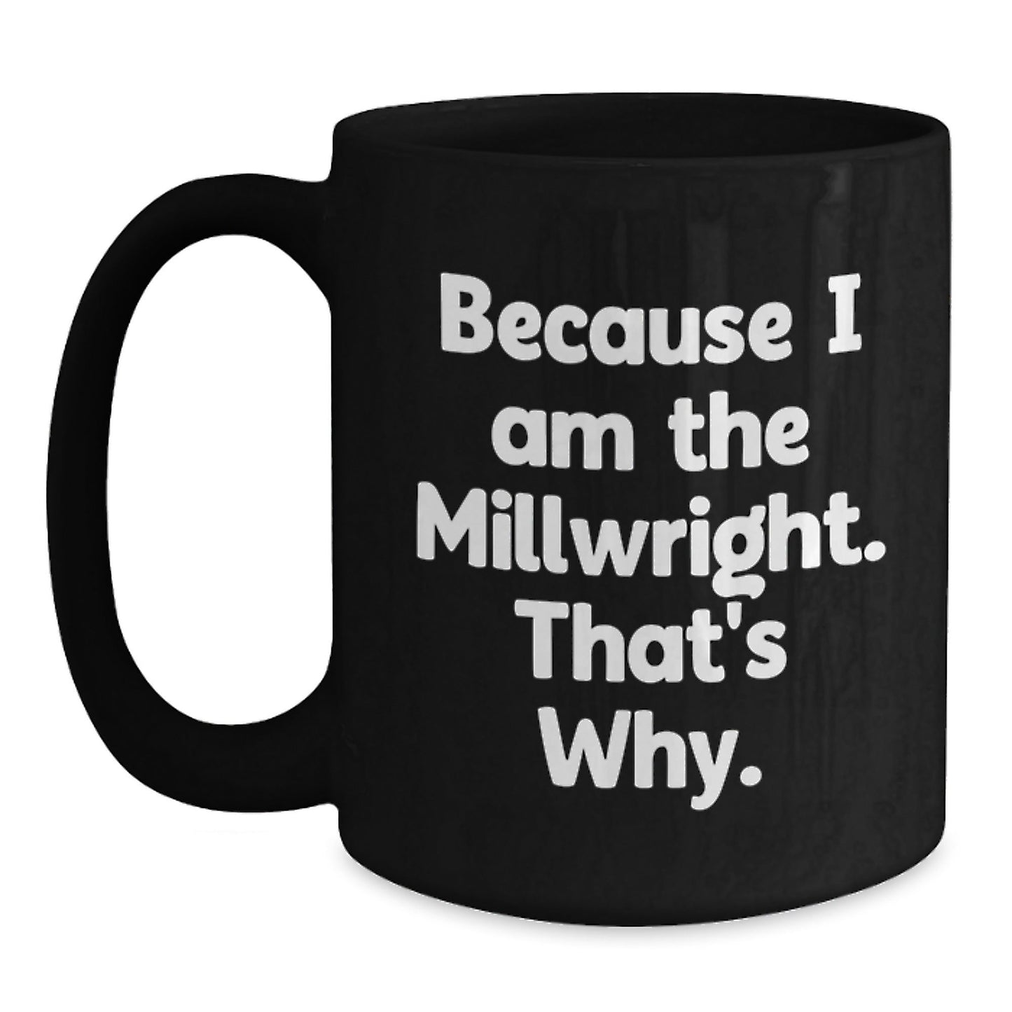Funny Millwright Gifts, Because I Am The Millwright, That's Why., Black Coffee Mug, Unique Birthday Unique Gifts from Men to Millwrights, 11oz or 15oz - The Buy Boom