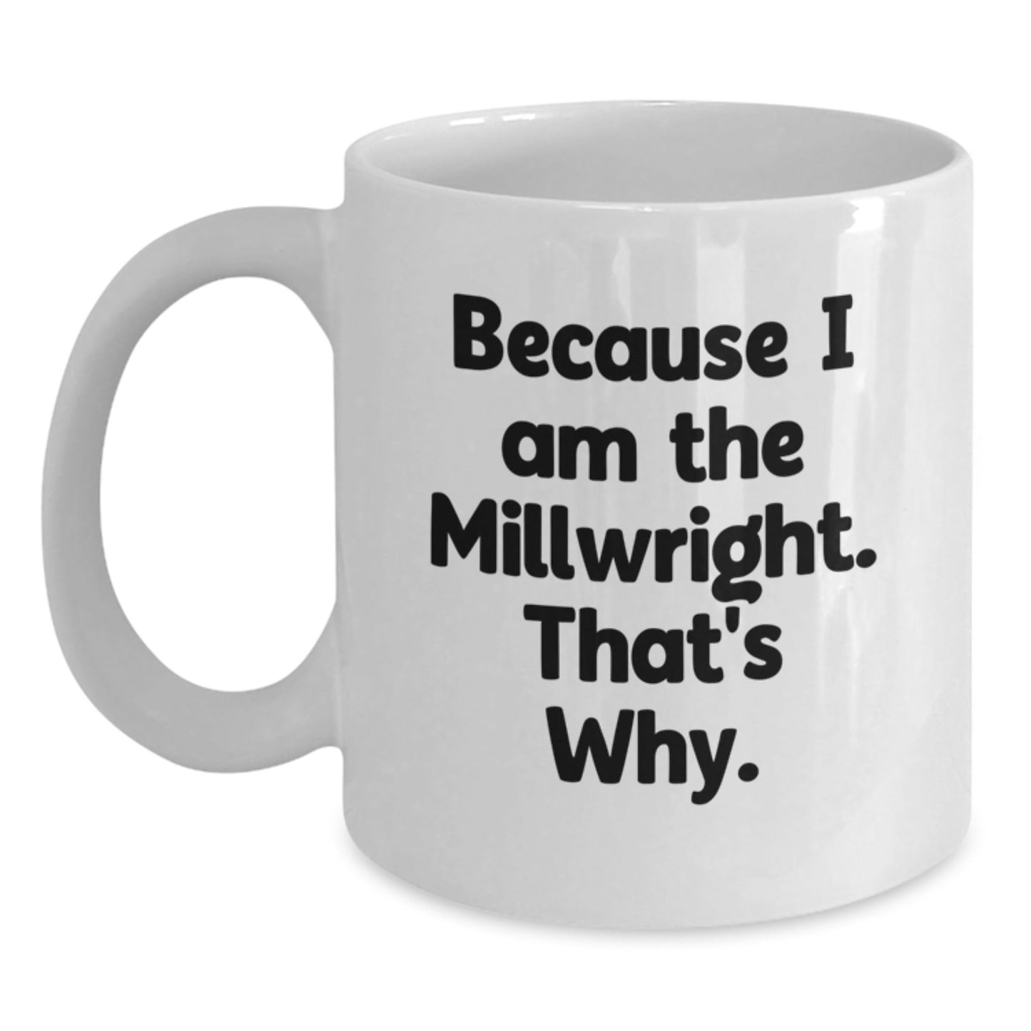 Funny Millwright Gifts from Friends for Birthday - Because I Am The Millwright. That's Why. White Coffee Mug - The Buy Boom