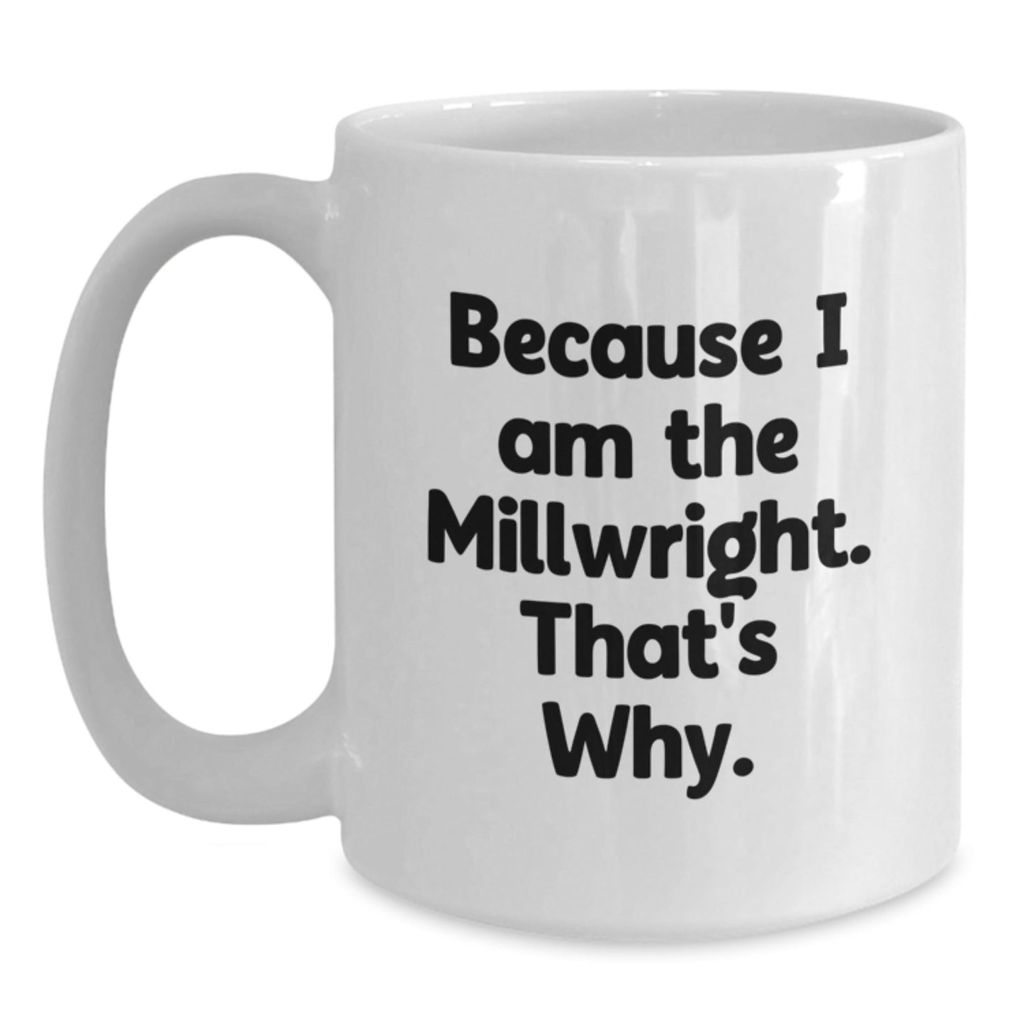 Funny Millwright Gifts from Friends for Birthday - Because I Am The Millwright. That's Why. White Coffee Mug - The Buy Boom