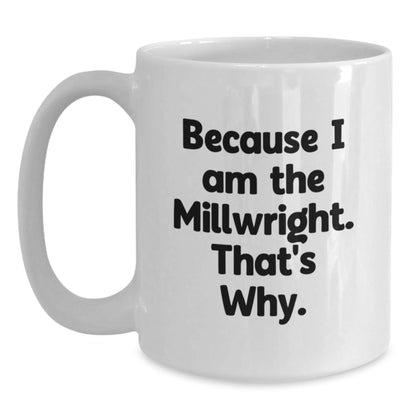 Funny Millwright Gifts from Friends for Birthday - Because I Am The Millwright. That's Why. White Coffee Mug - The Buy Boom