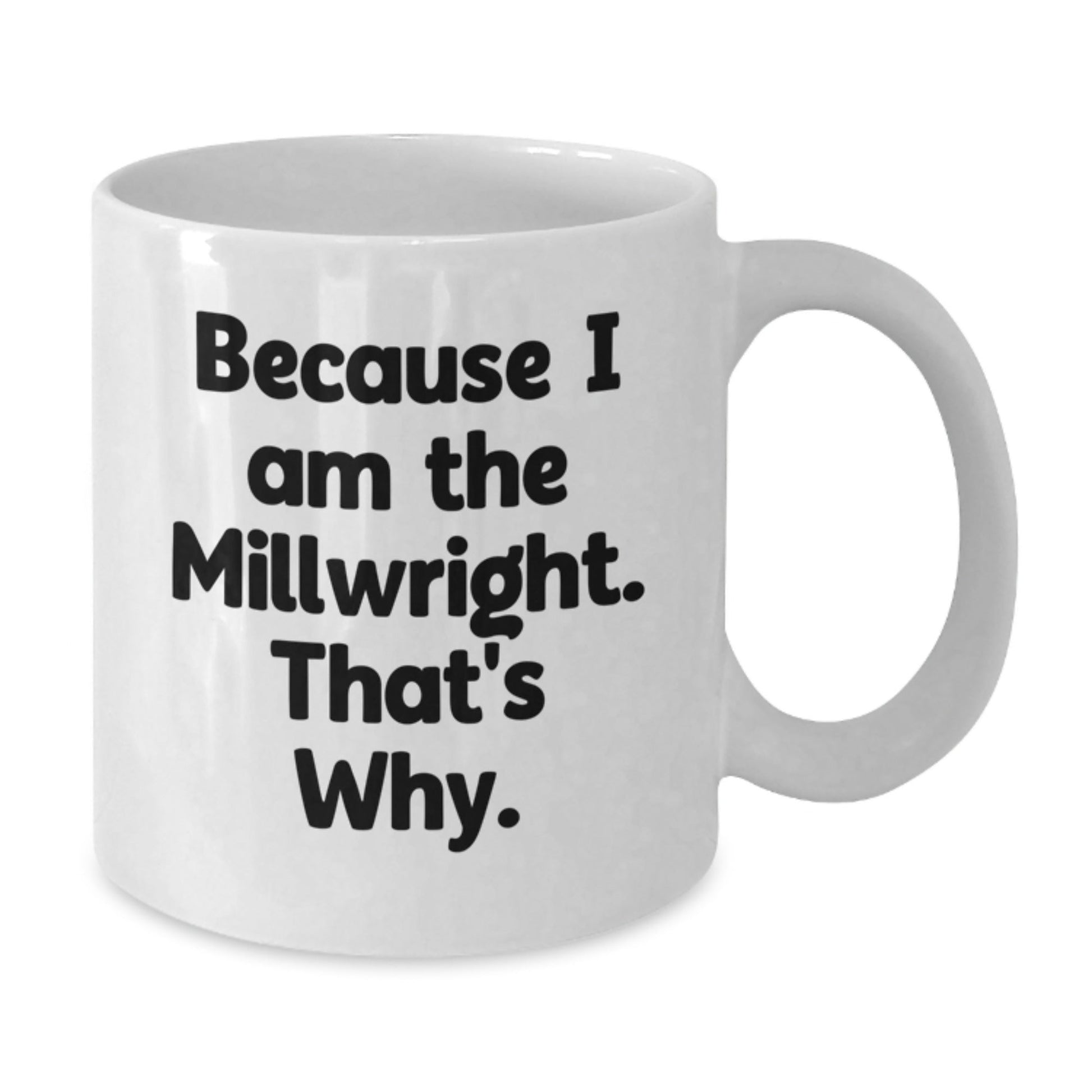 Funny Millwright Gifts from Friends for Birthday - Because I Am The Millwright. That's Why. White Coffee Mug - The Buy Boom
