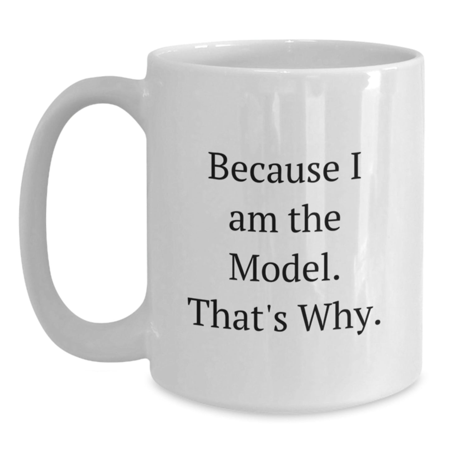 Funny Model Gifts Because I Am The Model. That's Why. White Coffee Mug for Birthday - Gifts from Friends for Model, Men, or Women - The Buy Boom