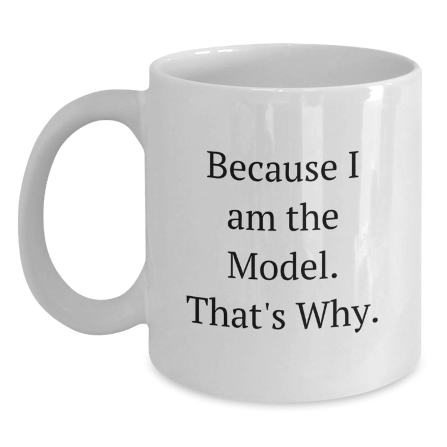 Funny Model Gifts Because I Am The Model. That's Why. White Coffee Mug for Birthday - Gifts from Friends for Model, Men, or Women - The Buy Boom