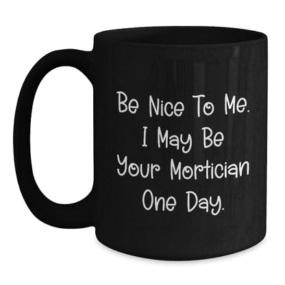 Funny Mortician Gifts, Be Nice To Me. I May Be Your Mortician One Day. Black Coffee Mug for Graduation, Gifts from Men to Mortician - The Buy Boom