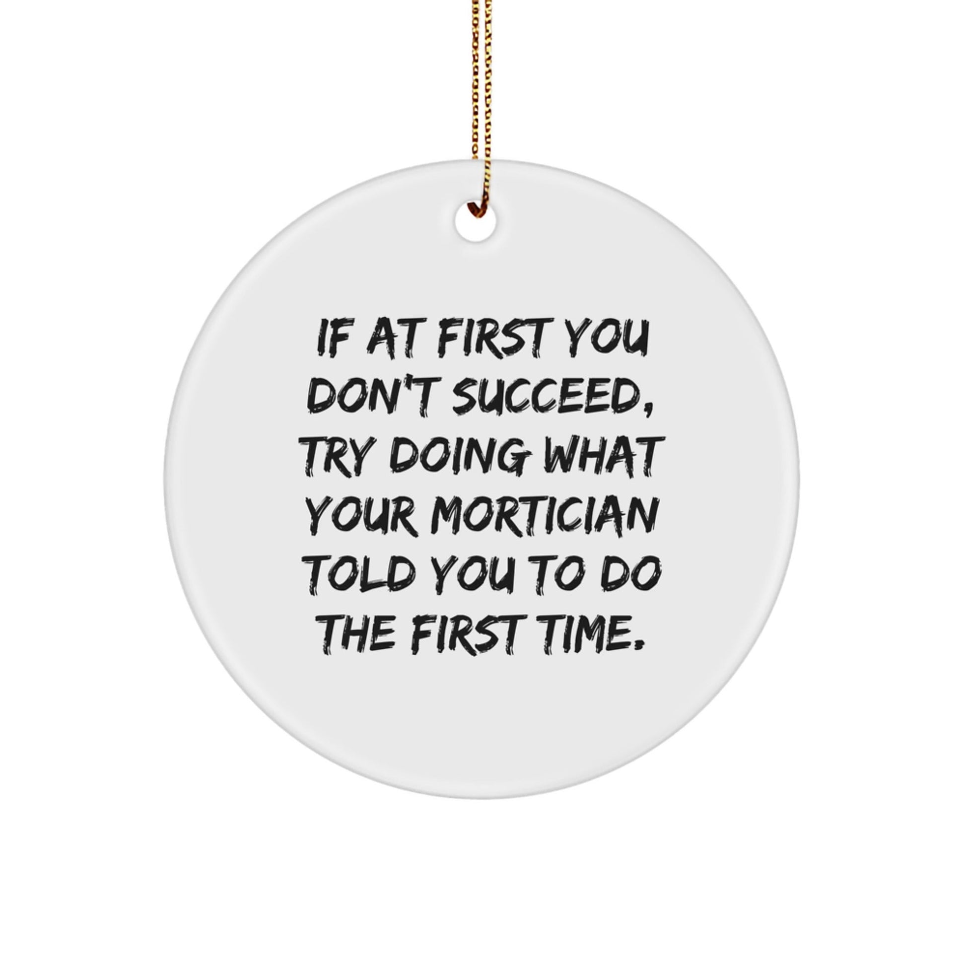 Funny Mortician Gifts from Friends and Family - 'If At First You Don't Succeed, Try Doing What Your Mortician Told You To Do The First Time.' Circle Ornament for Christmas - The Buy Boom