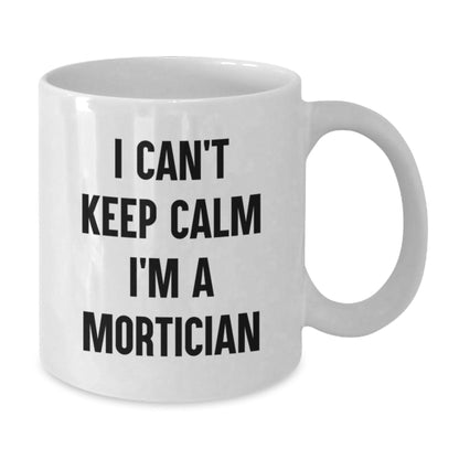 Funny Mortician Gifts I Can't Keep Calm I'm A Mortician White Coffee Mug, Gifts for Mortician, Birthday Unique Gifts from Friends, Family, Coworkers, Gifts from Men, Women - The Buy Boom