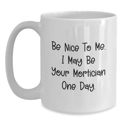 Funny Mortician Gifts, White Coffee Mug, 'Be Nice To Me... One Day!' - Unique Graduation Mug from Friends - The Buy Boom