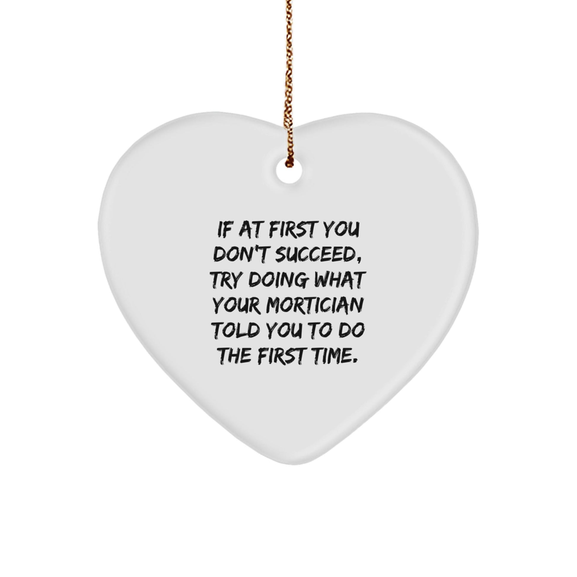Funny Mortician Heart Ornament Gifts from Men, Women, and Friends for Christmas - If At First You Don't Succeed, Try Doing What Your Mortician Told You To Do The First Time - The Buy Boom
