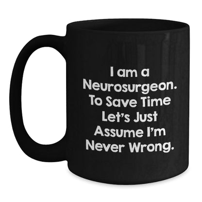 Funny Neurosurgeon Gifts, Black Coffee Mug for Graduation, I Am A Neurosurgeon. To Save Time Let's Just Assume I'm Never Wrong. - Gifts from Friends and Family - The Buy Boom