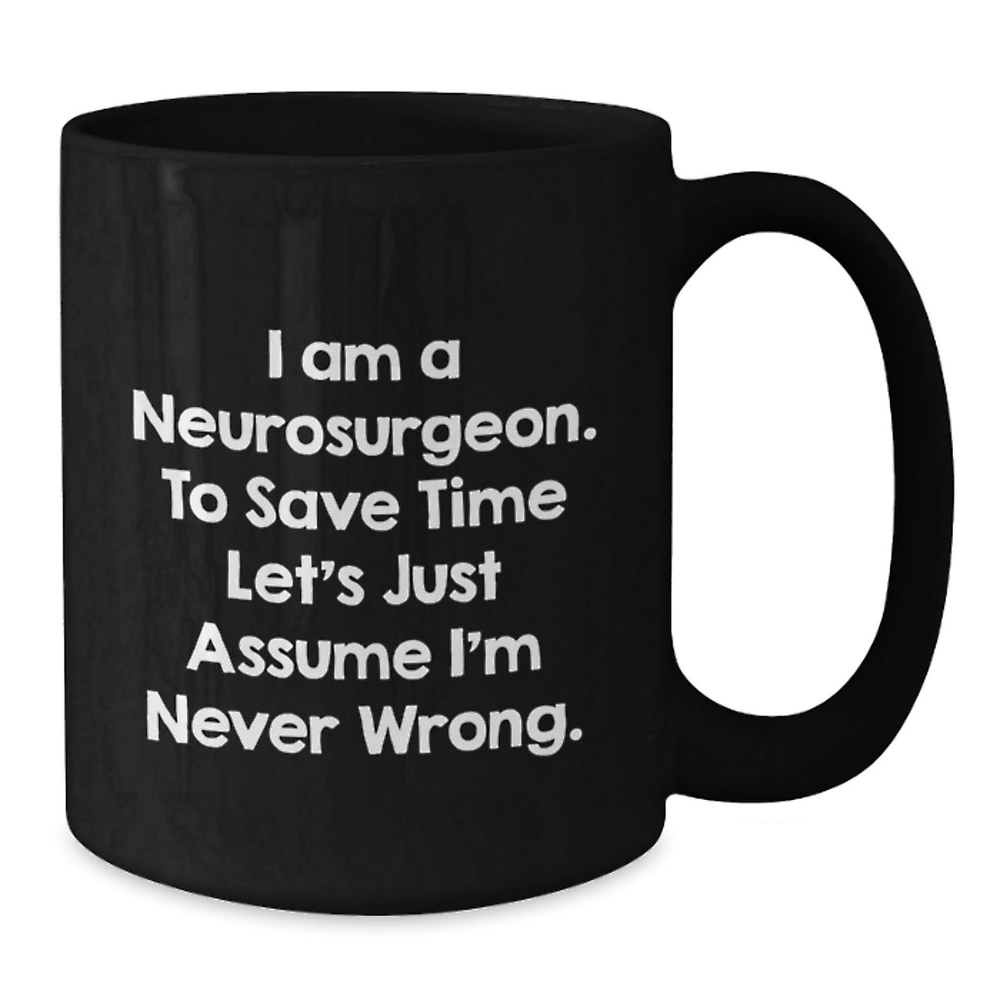 Funny Neurosurgeon Gifts, Black Coffee Mug for Graduation, I Am A Neurosurgeon. To Save Time Let's Just Assume I'm Never Wrong. - Gifts from Friends and Family - The Buy Boom