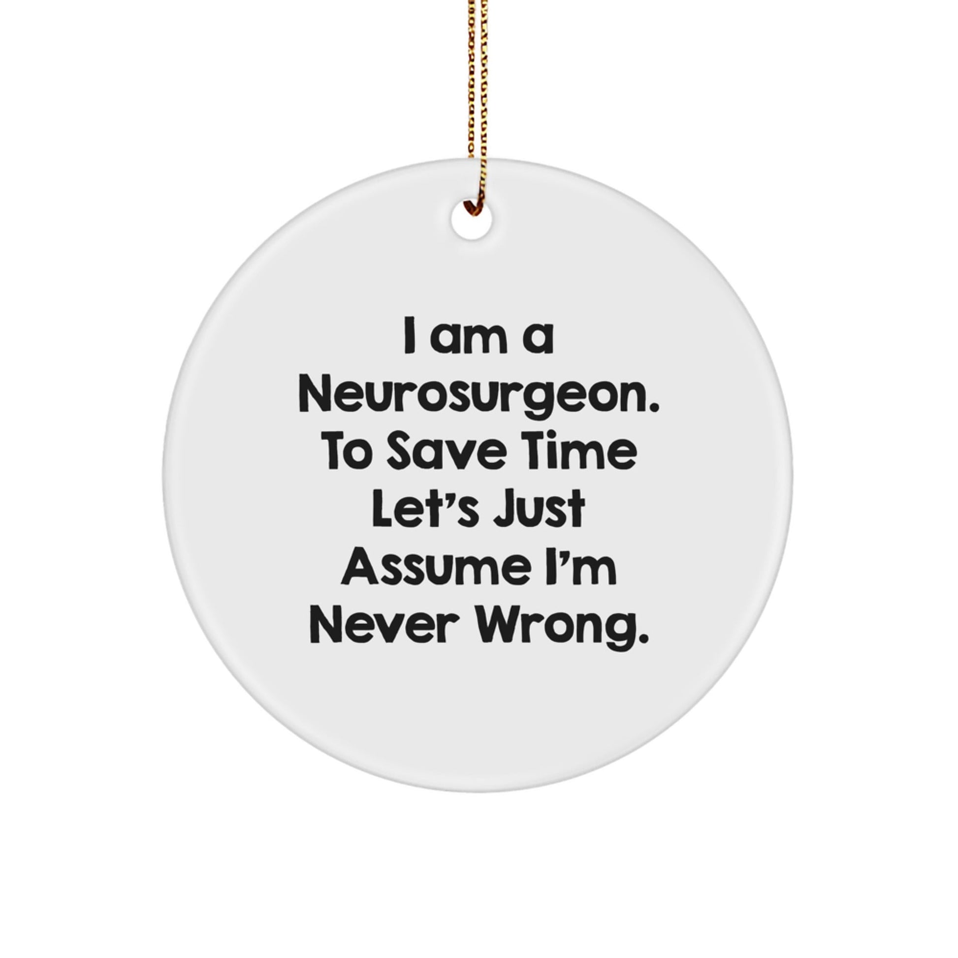 Funny Neurosurgeon Gifts from Friends and Family for Christmas - 'I Am A Neurosurgeon. To Save Time Let's Just Assume I'm Never Wrong.' Circle Ornament - The Buy Boom