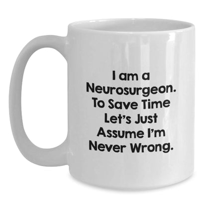Funny Neurosurgeon Gifts from Friends - I Am A Neurosurgeon. To Save Time Let's Just Assume I'm Never Wrong. White Coffee Mug for Graduation - The Buy Boom