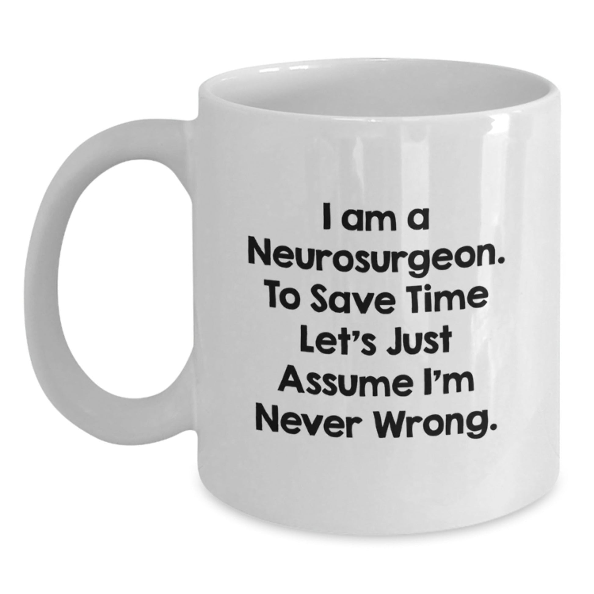 Funny Neurosurgeon Gifts from Friends - I Am A Neurosurgeon. To Save Time Let's Just Assume I'm Never Wrong. White Coffee Mug for Graduation - The Buy Boom