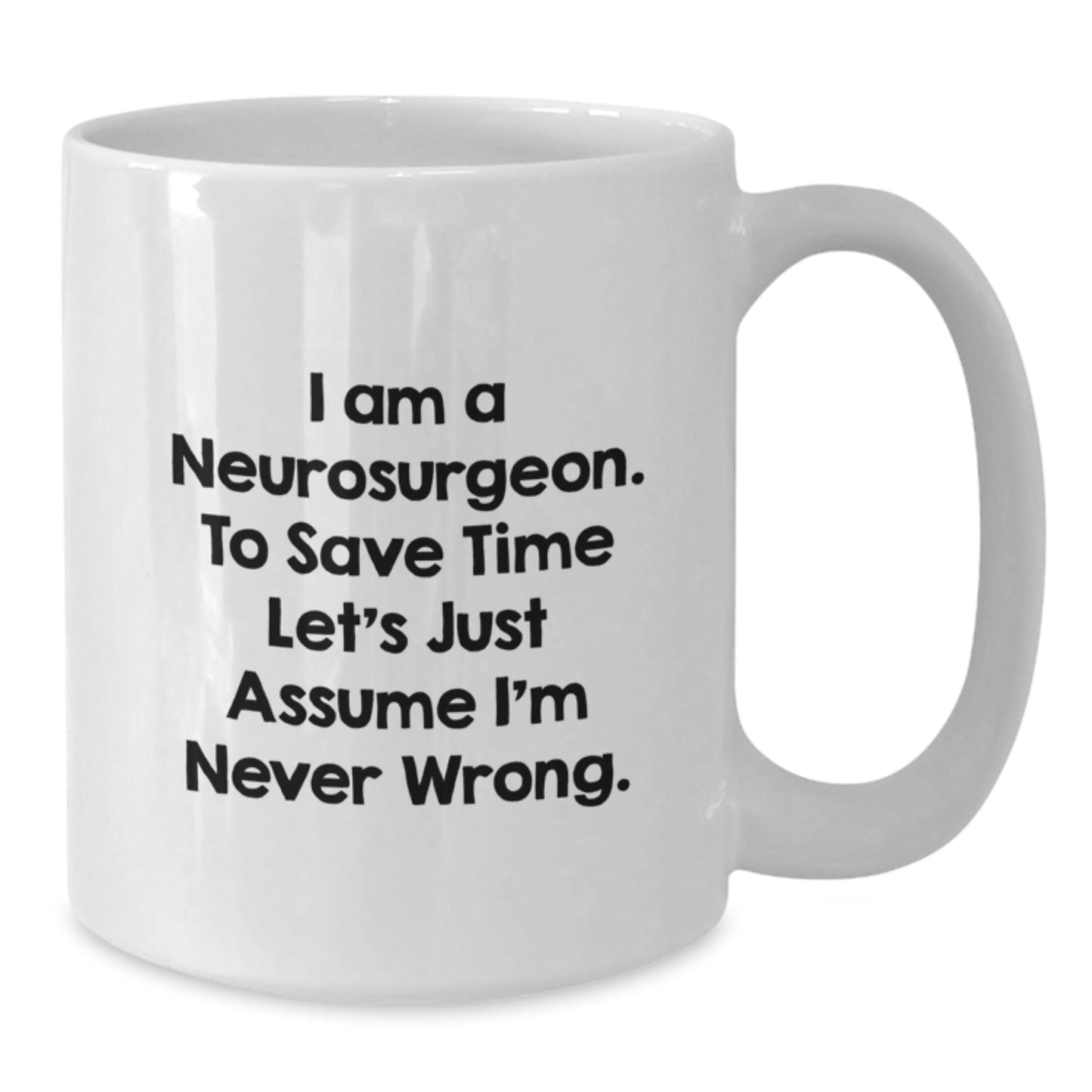 Funny Neurosurgeon Gifts from Friends - I Am A Neurosurgeon. To Save Time Let's Just Assume I'm Never Wrong. White Coffee Mug for Graduation - The Buy Boom
