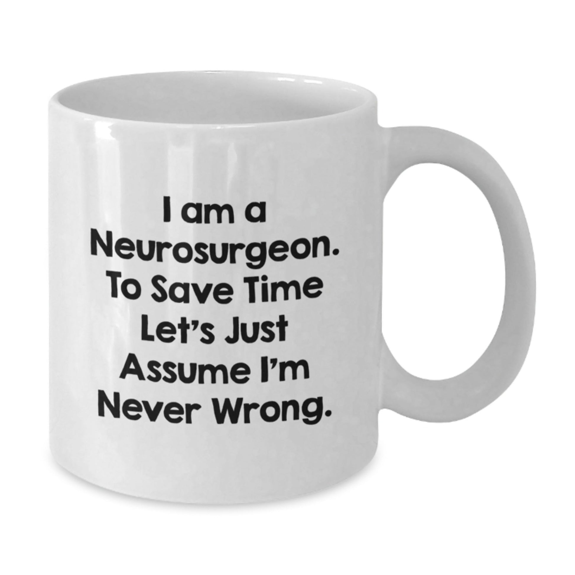 Funny Neurosurgeon Gifts from Friends - I Am A Neurosurgeon. To Save Time Let's Just Assume I'm Never Wrong. White Coffee Mug for Graduation - The Buy Boom