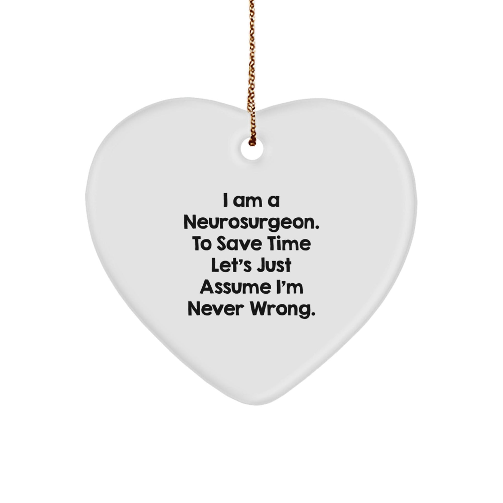 Funny Neurosurgeon Gifts from Men to Friends - I Am A Neurosurgeon. To Save Time Let's Just Assume I'm Never Wrong. Heart Ornament for Christmas - The Buy Boom