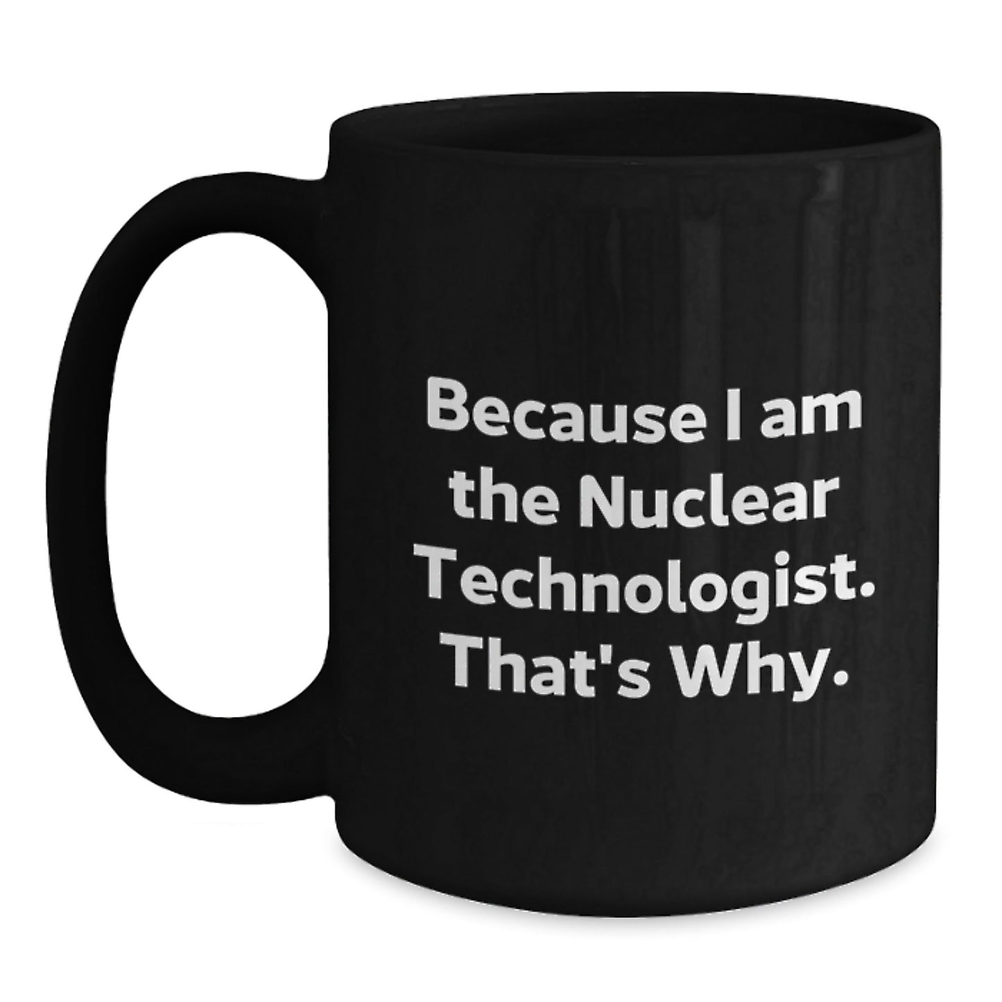 Funny Nuclear Technologist Black Coffee Mug Gifts from Friends to Coworkers, Because I Am The Nuclear Technologist. That's Why., Unique Birthday Unique Gifts for Nuclear Technologist - The Buy Boom