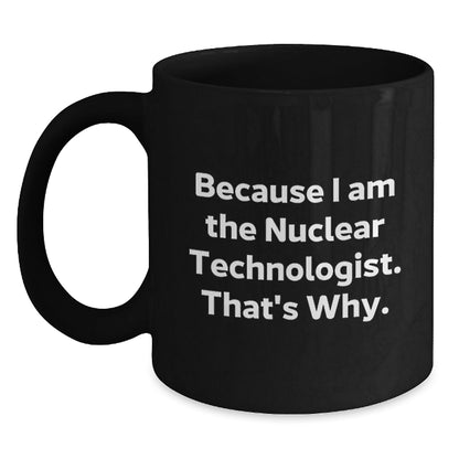 Funny Nuclear Technologist Black Coffee Mug Gifts from Friends to Coworkers, Because I Am The Nuclear Technologist. That's Why., Unique Birthday Unique Gifts for Nuclear Technologist - The Buy Boom
