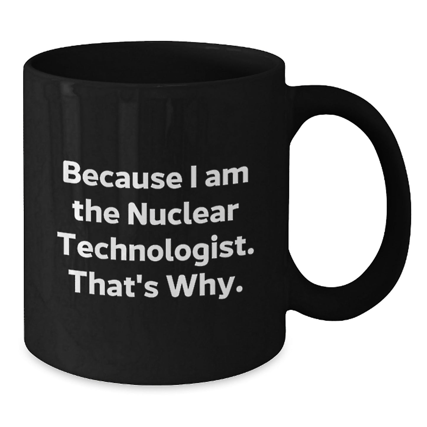 Funny Nuclear Technologist Black Coffee Mug Gifts from Friends to Coworkers, Because I Am The Nuclear Technologist. That's Why., Unique Birthday Unique Gifts for Nuclear Technologist - The Buy Boom