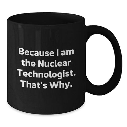 Funny Nuclear Technologist Black Coffee Mug Gifts from Friends to Coworkers, Because I Am The Nuclear Technologist. That's Why., Unique Birthday Unique Gifts for Nuclear Technologist - The Buy Boom