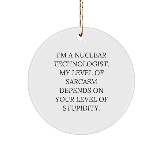 Funny Nuclear Technologist Gifts from Friends for Men - I'm A Nuclear Technologist. My Level Of Sarcasm Depends On Your Level Of Stupidity. Christmas Unique Ornaments Circle Shaped, White Color - The Buy Boom