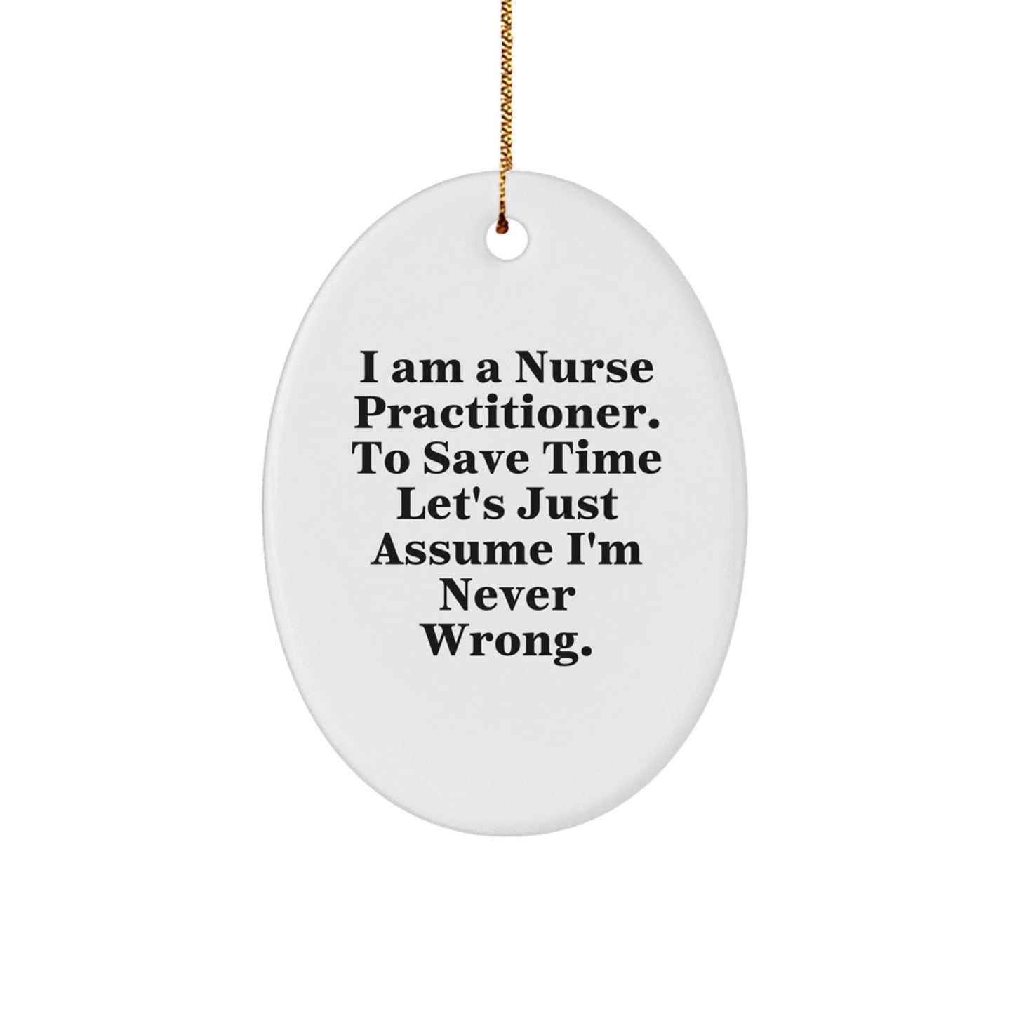 Funny Nurse Practitioner Gifts, Oval Ornament Quote 'I Am A Nurse Practitioner. To Save Time Let's Just Assume I'm Never Wrong.' Christmas Unique Gifts from Family to Nurse Practitioner - The Buy Boom